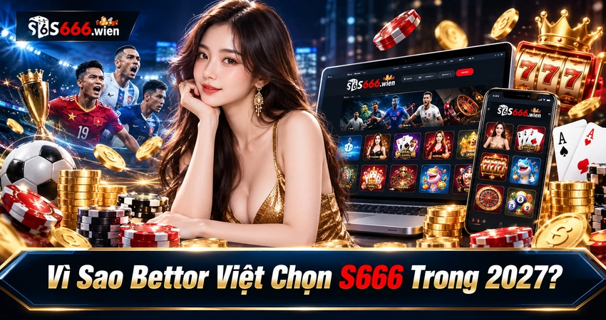 Vì sao bettor Việt chọn S666 trong 2027